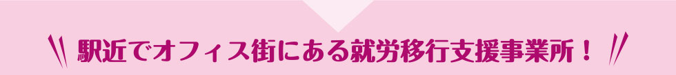 駅近でオフィス街にある就労移行支援事業所！