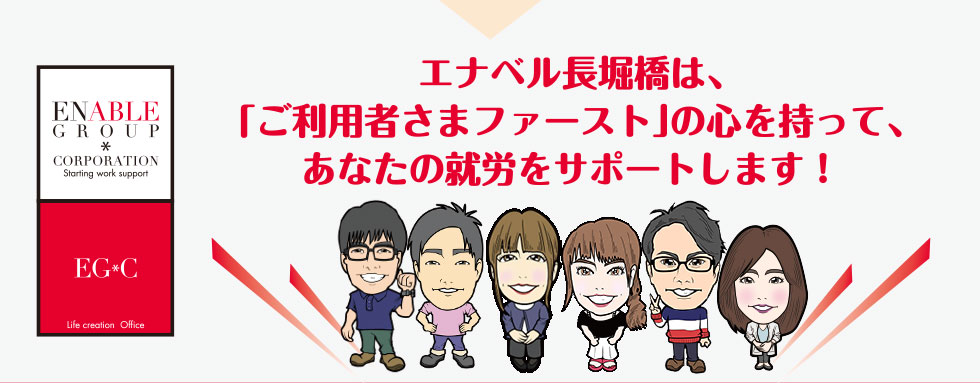 エナベル長堀橋は、「ご利用者さまファースト」の心を持って、あなたの就労をサポートします！