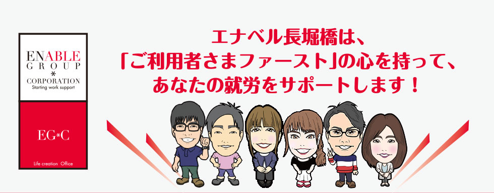 エナベル長堀橋は、「ご利用者さまファースト」の心を持って、あなたの就労をサポートします！